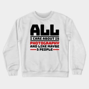 All I care about is photography and like maybe 3 people Crewneck Sweatshirt